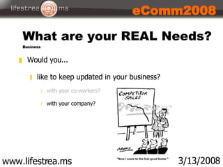 www.lifestrea.ms 3/13/2008 eComm2008 <ul><li>Would you... </li></ul><ul><ul><li>like to keep updated in your business? </l...