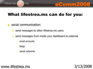 What lifestrea.ms can do for you: www.lifestrea.ms 3/13/2008 eComm2008 <ul><li>social communication:  </li></ul><ul><ul><l...