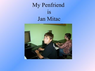 My Penfriend  is Jan Mitac 