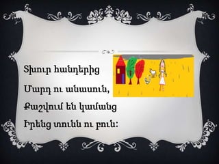 Տխուր հանդերից 
Մարդ ու անասուն, 
Քաշվում են կամանց 
Իրենց տունն ու բուն: 
