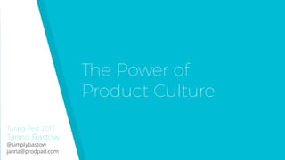 Turing Fest 2017 
Janna Bastow 
@simplybastow 
janna@prodpad.com
The Power of  
Product Culture
 