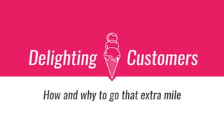 Delighting Customers
How and why to go that extra mile
 