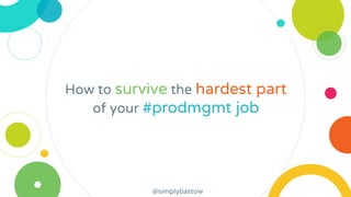 How to survive the hardest part
of your #prodmgmt job
@simplybastow
 