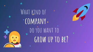 What kind of
company
do you want to
grow up to be?
 