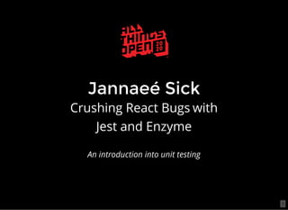 Jannaeé Sick
Crushing React Bugs with
Jest and Enzyme
An introduction into unit testing
1
 