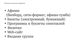 Ключевые носители и форматы
• Афиши
(билборд, сити-формат, афиша-тумба)
• Билеты (электронный, бумажный)
• Программы и буклеты спектаклей
•	Визитки
• Web-сайт
• Входная группа
 