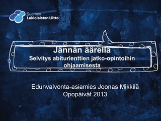 Jännän äärellä
Selvitys abiturienttien jatko-opintoihin
             ohjaamisesta


Edunvalvonta-asiamies Joonas Mikkilä
          Opopäivät 2013
 