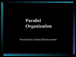 Parallel
Organization
Presented by:Umma Khatuna Jannat
 