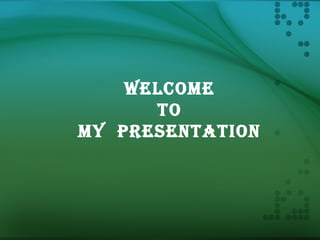 Welcome
To
my PresenTaTion
 