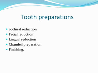 Tooth preparations
 occlusal reduction
 Facial reduction
 Lingual reduction
 Chamfeil preparation
 Finishing.
 