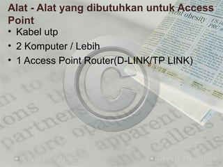 Alat - Alat yang dibutuhkan untuk Access
Point
• Kabel utp
• 2 Komputer / Lebih
• 1 Access Point Router(D-LINK/TP LINK)
 