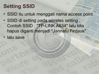 Setting SSID
• SSID itu untuk menggati nama access point
• SSID di setting pada wirreles setting ,
Contoh SSID : "TP-LINK A634" lalu kita
hapus diganti menjadi "Jannatu Firdaus"
• lalu save
 
