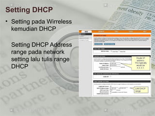 Setting DHCP
• Setting pada Wirreless
kemudian DHCP
Setting DHCP Address
range pada network
setting lalu tulis range
DHCP
 