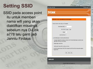 Setting SSID
SSID pada access point
itu untuk memberi
nama wifi yang akan
diaktifkan misalnya
sebelum nya D-Link
a778 lalu ganti jadi
Janntu Firdaus
 