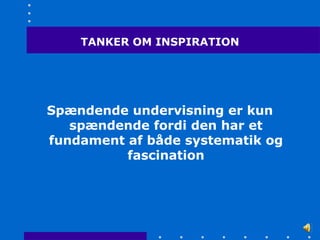 TANKER OM INSPIRATION




Spændende undervisning er kun
   spændende fordi den har et
fundament af både systematik og
          fascination
 