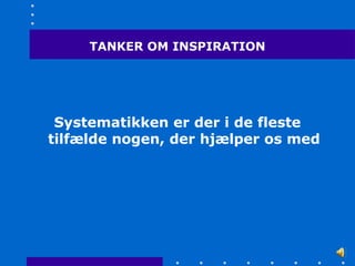 TANKER OM INSPIRATION




 Systematikken er der i de fleste
tilfælde nogen, der hjælper os med
 
