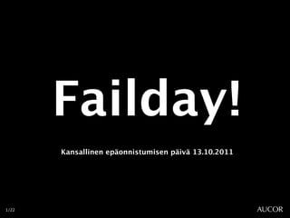 Failday
           !
       Kansallinen epäonnistumisen päivä 13.10.2011




1/22
 