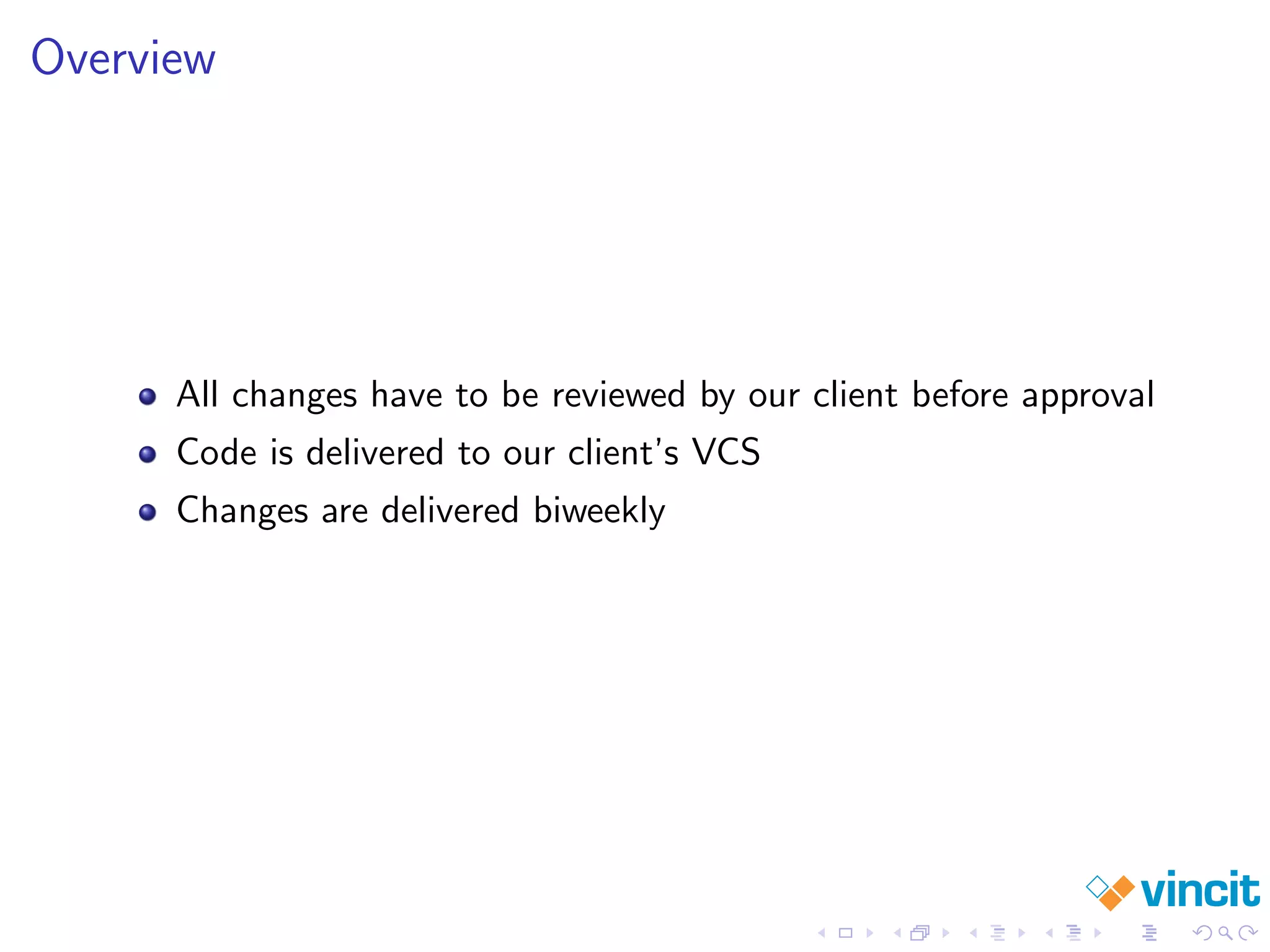 Overview
All changes have to be reviewed by our client before approval
Code is delivered to our client’s VCS
Changes are delivered biweekly
 