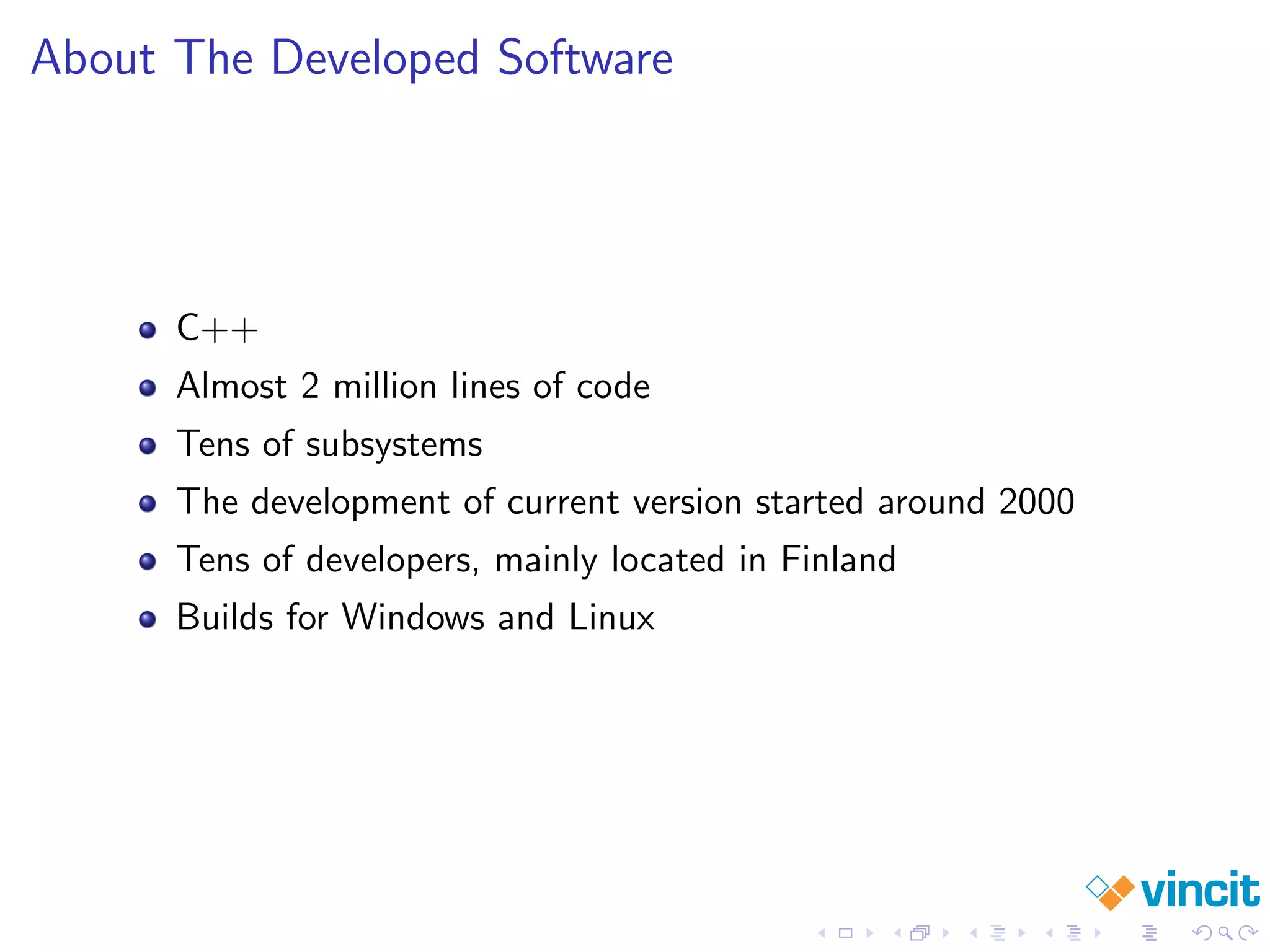 About The Developed Software
C++
Almost 2 million lines of code
Tens of subsystems
The development of current version started around 2000
Tens of developers, mainly located in Finland
Builds for Windows and Linux
 