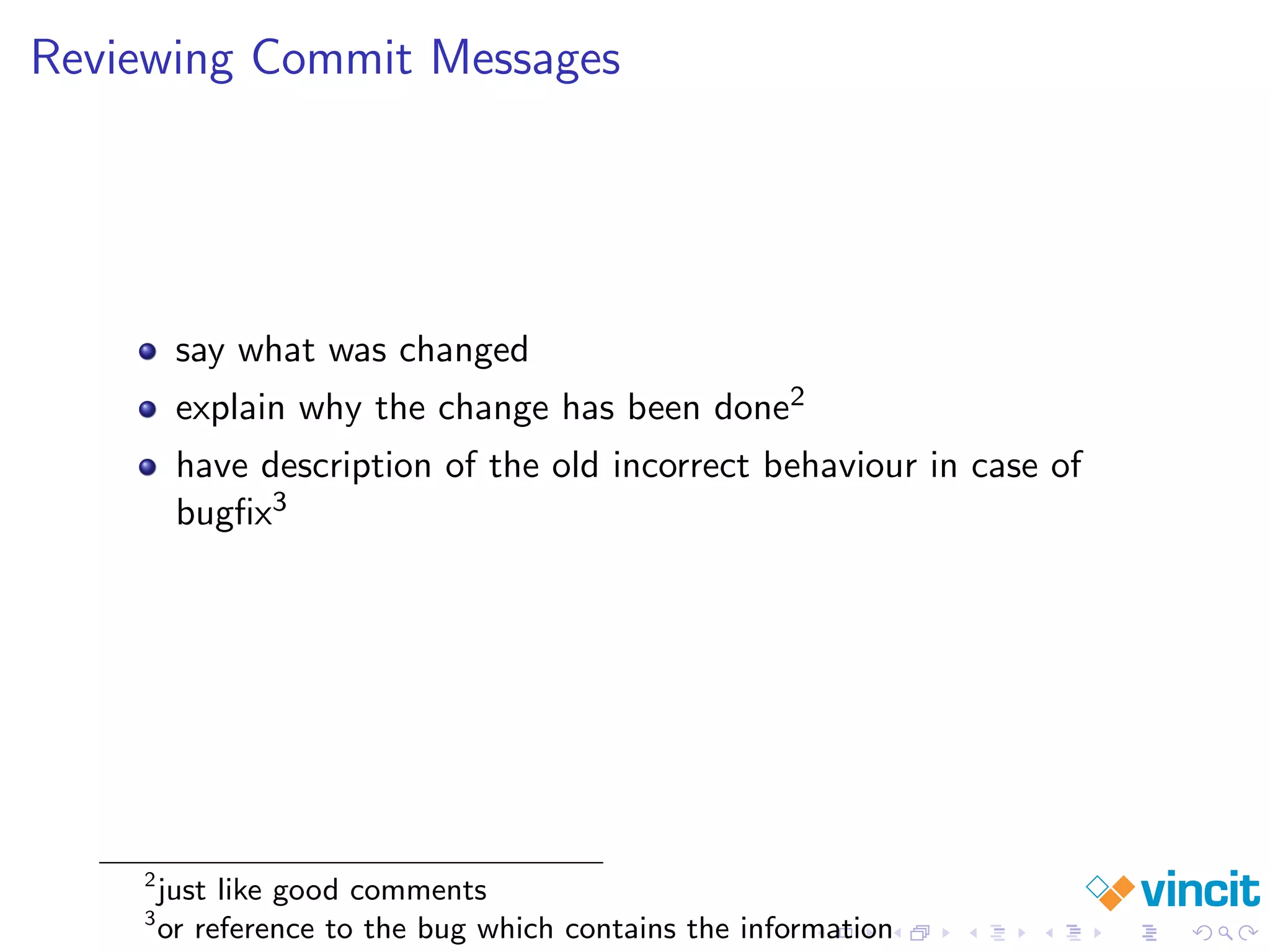 Reviewing Commit Messages
say what was changed
explain why the change has been done2
have description of the old incorrect behaviour in case of
bugﬁx3
2
just like good comments
3
or reference to the bug which contains the information
 