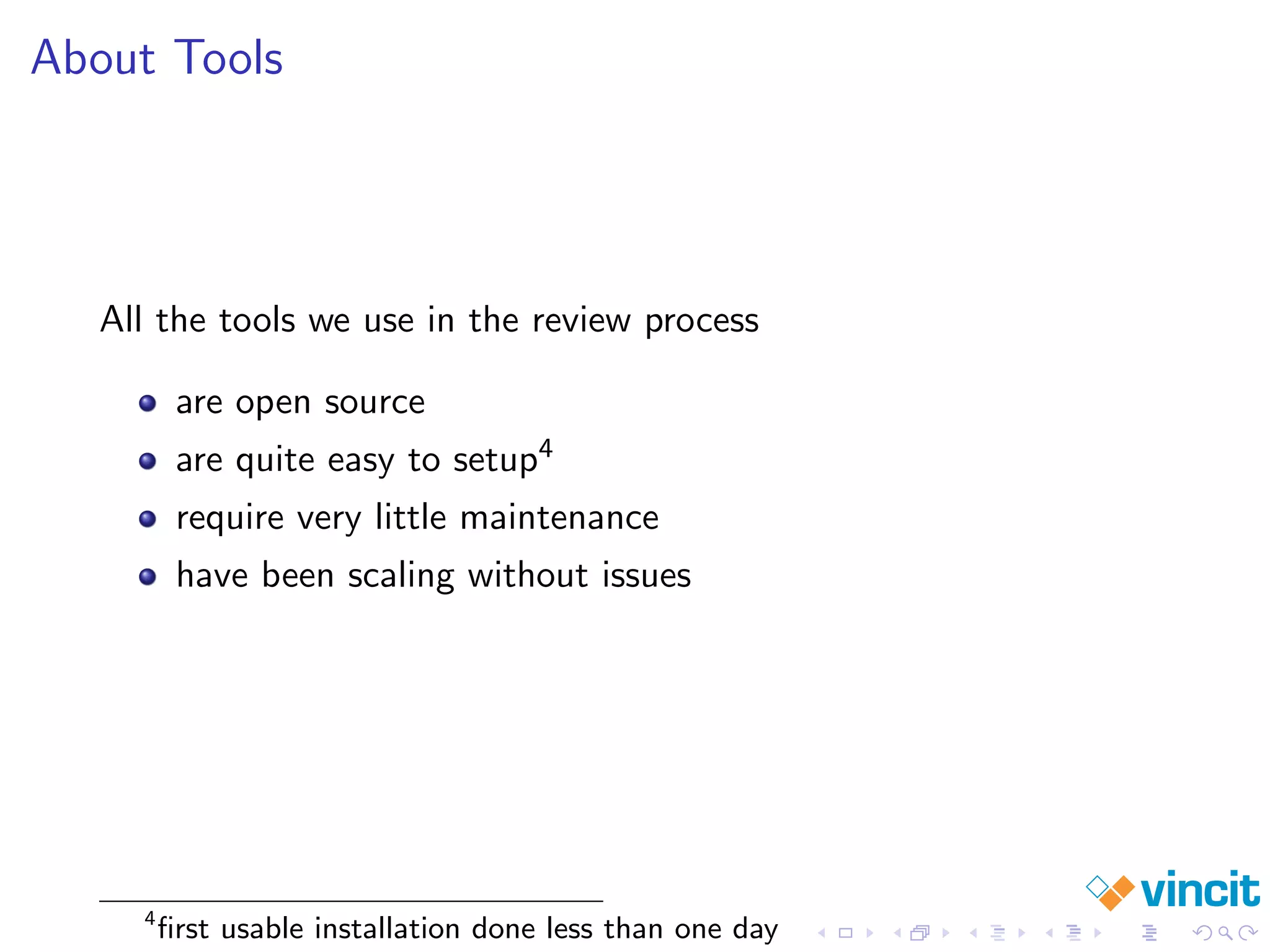About Tools
All the tools we use in the review process
are open source
are quite easy to setup4
require very little maintenance
have been scaling without issues
4
ﬁrst usable installation done less than one day
 