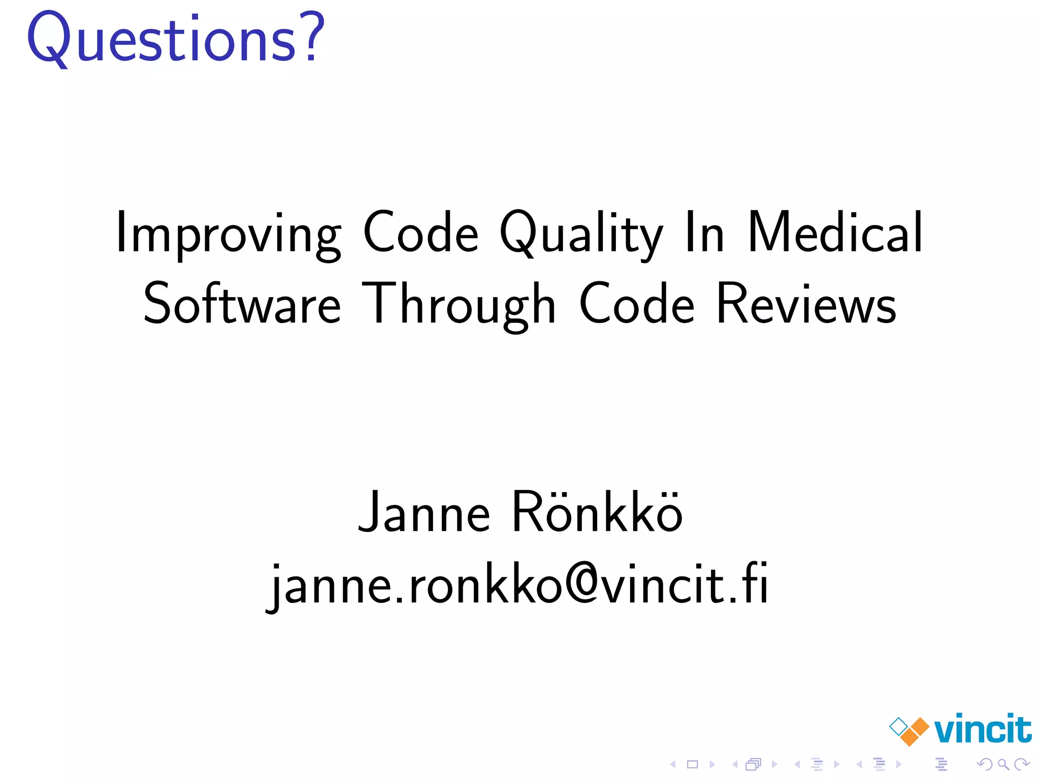 Questions?
Improving Code Quality In Medical
Software Through Code Reviews
Janne R¨onkk¨o
janne.ronkko@vincit.ﬁ
 