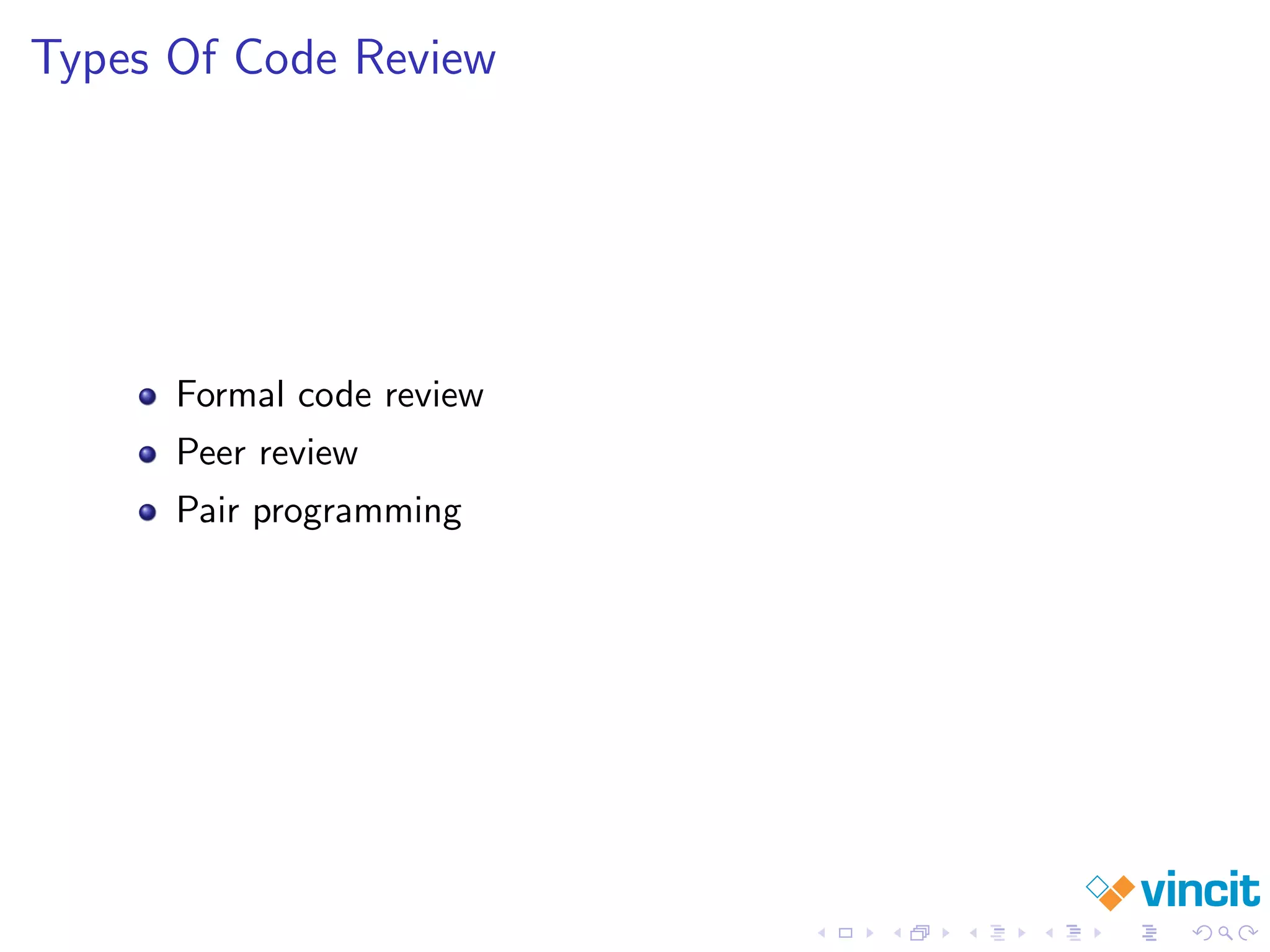 Types Of Code Review
Formal code review
Peer review
Pair programming
 