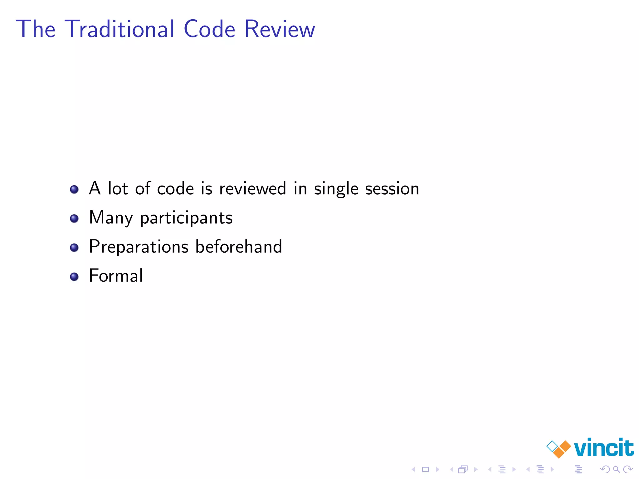 The Traditional Code Review
A lot of code is reviewed in single session
Many participants
Preparations beforehand
Formal
 