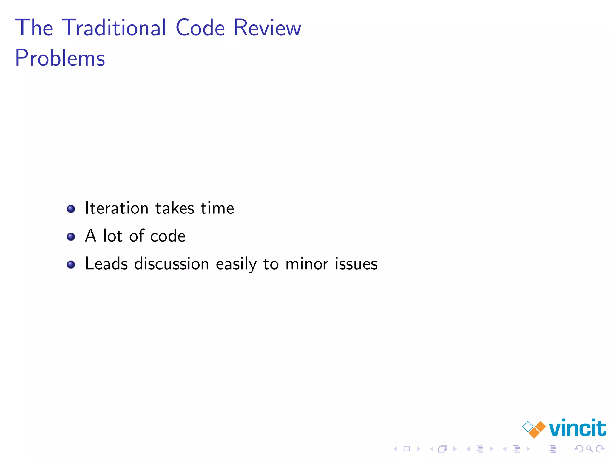 The Traditional Code Review
Problems
Iteration takes time
A lot of code
Leads discussion easily to minor issues
 
