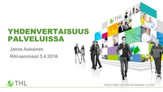 YHDENVERTAISUUS
PALVELUISSA
Janne Asikainen
RAI-seminaari 5.4.2018
 