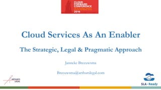 Cloud Services As An Enabler
The Strategic, Legal & Pragmatic Approach
Janneke Breeuwsma
Breeuwsma@arthurslegal.com
 