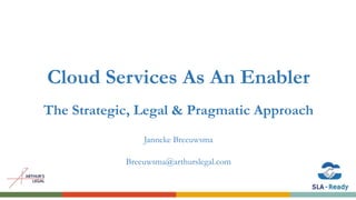 Cloud Services As An Enabler
The Strategic, Legal & Pragmatic Approach
Janneke Breeuwsma
Breeuwsma@arthurslegal.com
 