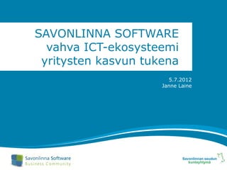 SAVONLINNA SOFTWARE
  vahva ICT-ekosysteemi
 yritysten kasvun tukena
                       5.7.2012
                     Janne Laine
 