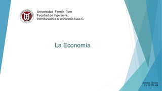 Universidad Fermín Toro
Facultad de Ingeniería
Introducción a la economía Saia C
La Economía
Jannelys Sánchez
C.I. 22.271.458
 