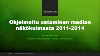 Ohjelmoitu ostaminen median
näkökulmasta 2011-2014
Janne Muhonen
Business Development Director, Talentum Oyj

1

21.2.2014

Talentum | Digipaletti 25.2.2014 | Janne Muhonen

 