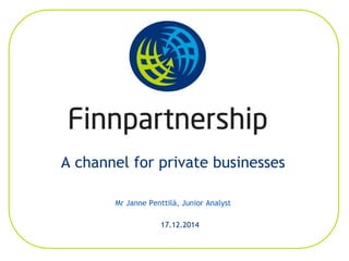 A channel for private businesses
Mr Janne Penttilä, Junior Analyst
17.12.2014
 