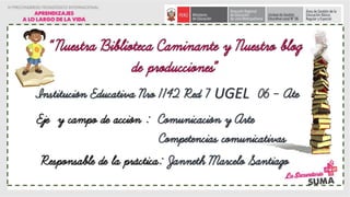 Eje y campo de acción : Comunicación y Arte
Competencias comunicativas
Responsable de la práctica: Janneth Marcelo Santiago
Institución Educativa Nro 1142 Red 7 UGEL 06 - Ate
 