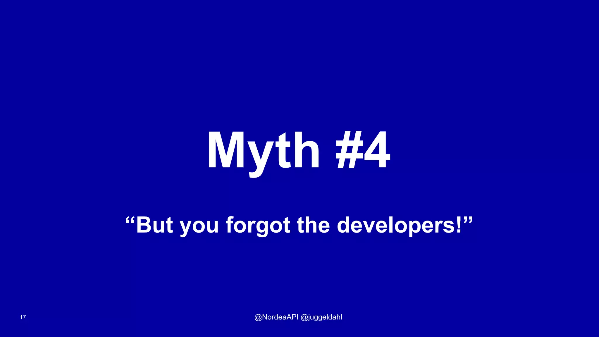 Myth #4
17 @NordeaAPI @juggeldahl
“But you forgot the developers!”
 