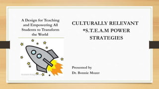 A Design for Teaching
and Empowering All
Students to Transform
the World
CULTURALLY RELEVANT
*S.T.E.A.M POWER
STRATEGIES
Presented by
Dr. Bonnie Mozer
 