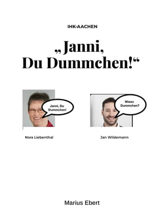 „Janni,
DuDummchen!“
Nora Liebenthal Jan Wildemann
IHK-AACHEN
Marius Ebert
 