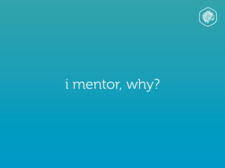 i mentor, why?
 