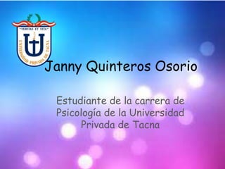 Janny Quinteros Osorio
Estudiante de la carrera de
Psicología de la Universidad
Privada de Tacna
 
