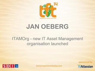 Copyright © 2014, ITAMOrg. All rights reserved. 1
JAN OEBERG
ITAMOrg - new IT Asset Management
organisation launched
 