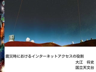 震災時におけるインターネットアクセスの役割
大江 将史
国立天文台
 