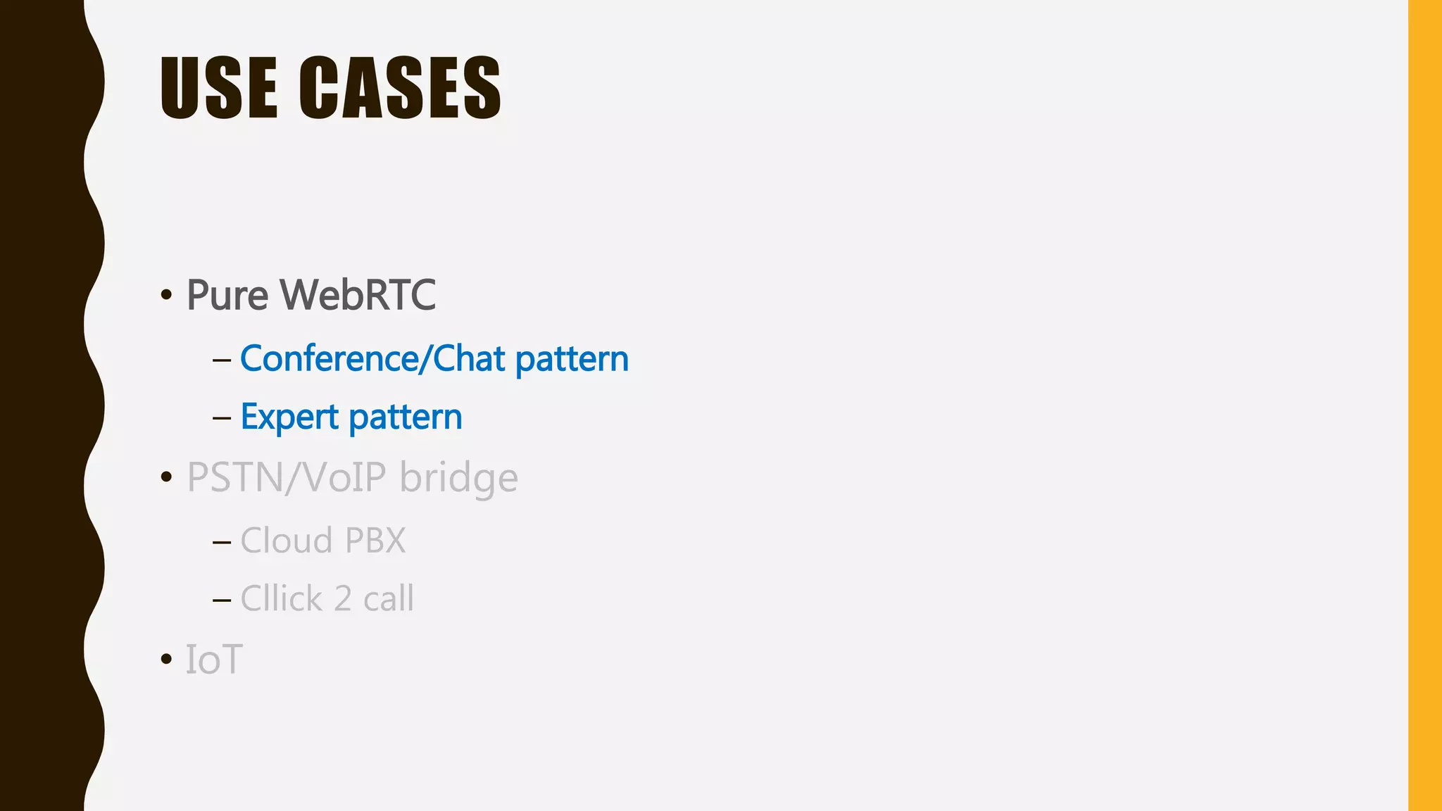USE CASES
• Pure WebRTC
– Conference/Chat pattern
– Expert pattern
• PSTN/VoIP bridge
– Cloud PBX
– Cllick 2 call
• IoT
 