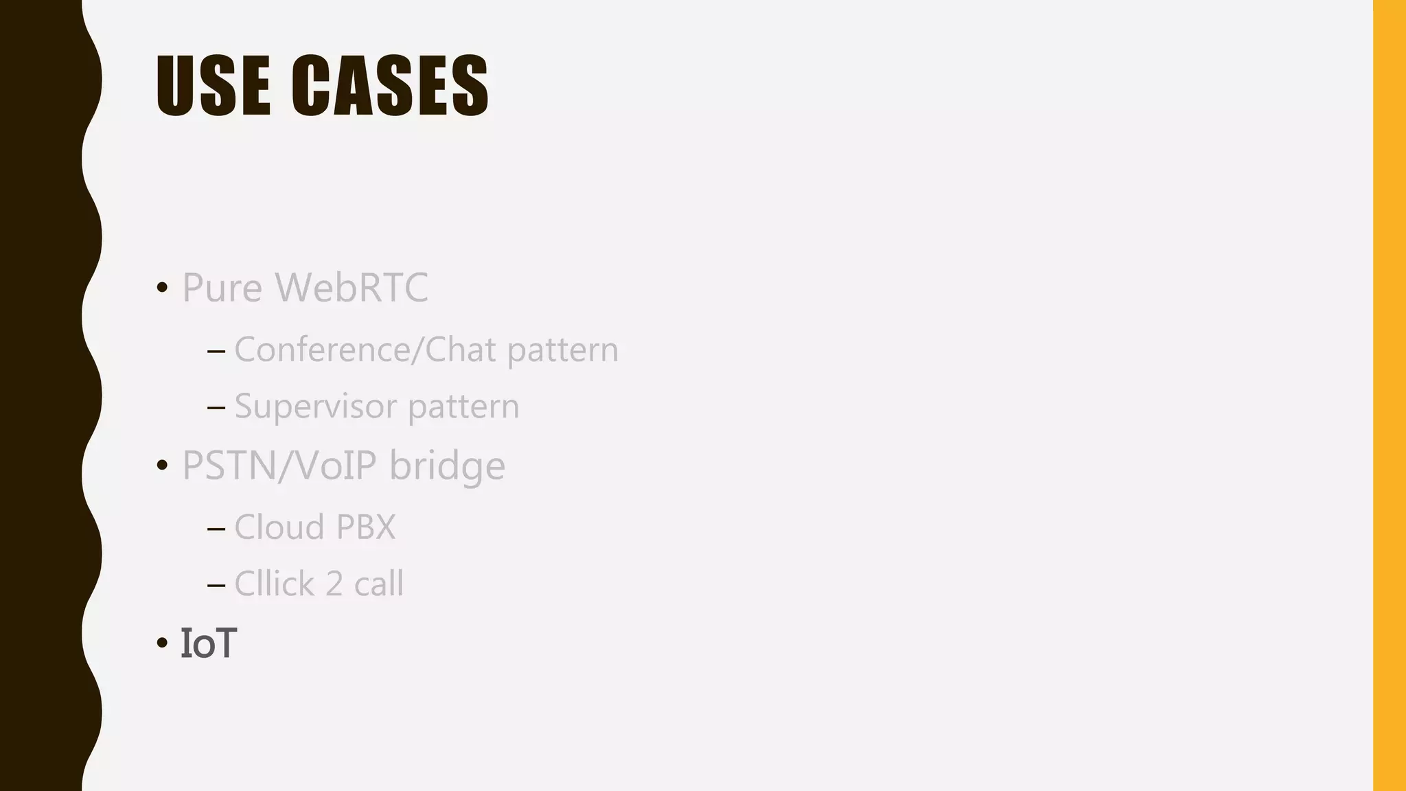 USE CASES
• Pure WebRTC
– Conference/Chat pattern
– Supervisor pattern
• PSTN/VoIP bridge
– Cloud PBX
– Cllick 2 call
• IoT
 