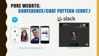 PURE WEBRTC:
CONFERENCE/CHAT PATTERN (CONT.)
https://www.messenger.com/ https://slack.com/
 