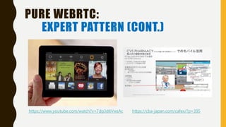 PURE WEBRTC:
EXPERT PATTERN (CONT.)
https://cba-japan.com/cafex/?p=395https://www.youtube.com/watch?v=Tdp3d6VwsAc
 