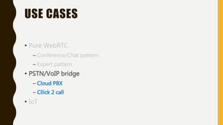 USE CASES
• Pure WebRTC
– Conference/Chat pattern
– Expert pattern
• PSTN/VoIP bridge
– Cloud PBX
– Cllick 2 call
• IoT
 