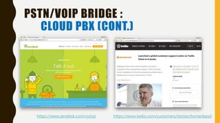 PSTN/VOIP BRIDGE :
CLOUD PBX (CONT.)
https://www.zendesk.com/voice/ https://www.twilio.com/customers/stories/homedepot
 